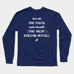 Those who make peaceful protest impossible, make violent REVOLUTION inevitable… JFK (wht script) Long Sleeve T-Shirt